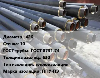 Труба предизолированная 426 s=10 ГОСТ: ГОСТ 8731-74 s изоляции=630 теплоизоляция ППУ-ПЭ